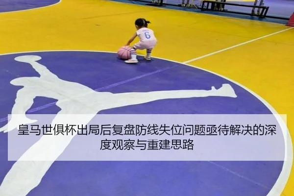 皇马世俱杯出局后复盘防线失位问题亟待解决的深度观察与重建思路 - leyu.com